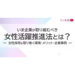 「女性活躍推進法」とは、どのような法律なのか。その改正内容や女性採用市場の動向などについて、今企業が取り組むべきポイントをまとめました。