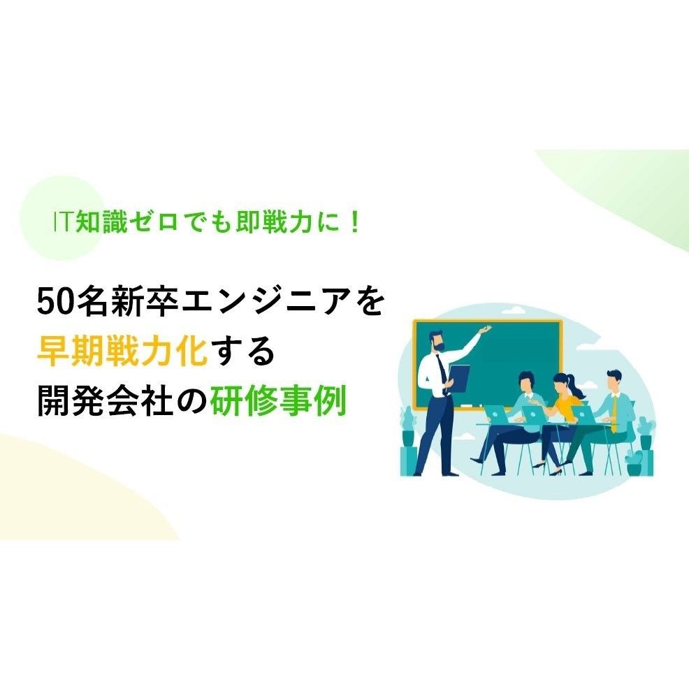 【成功事例】採用難・人材不足を一挙に解決！ 新人研修で未経験エンジニアを“現場の即戦力”に育てる方法を詳しく解説。