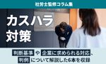 【カスハラ対策】判断基準・企業に求められる対応・事例を徹底解説／社労士・弁護士監修コラム集