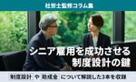 【シニア活躍ガイド】人手不足を突破する「制度設計の鍵」と最大160万円の助成金：社労士監修コラム集