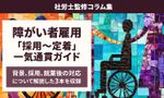 【障がい者雇用】法定雇用率 2.7％時代の「採用～定着」体制づくり一気通貫ガイド：社労士監修コラム集