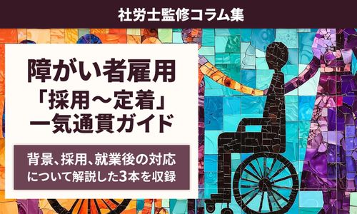 【障がい者雇用】法定雇用率 2.7％時代の「採用～定着」体制づくり一気通貫ガイド：社労士監修コラム集