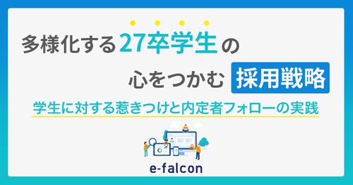 多様化する27卒学生の心をつかむ採用戦略～学生に対する惹きつけと内定者フォローの実践～