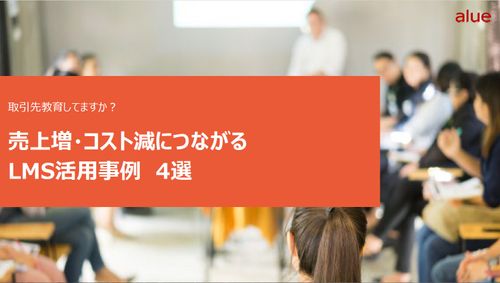 売上増・コスト減につながるLMS活用事例4選～取引先からサプライチェーン全体の教育まで～