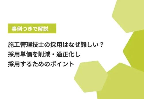 【事例つき】施工管理技士の採用はなぜ難しい？採用単価を削減・適正化し採用するためのポイント