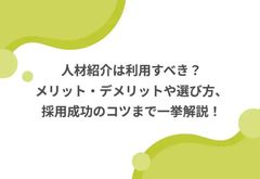 人材紹介は利用すべき？メリット・デメリットや選び方、採用成功のコツまで一挙解説！