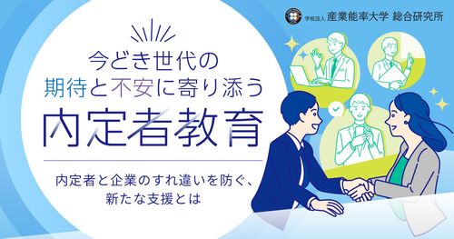 今どき世代の期待と不安に寄り添う内定者教育　～内定者と企業のすれ違いを防ぐ、新たな支援とは～