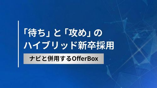 「待ち」 と 「攻め」 の ハイブリッド新卒採⽤　ナビと併⽤するOfferBox