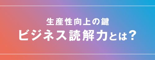 【お役立ち資料】生産性向上の鍵「ビジネス読解力とは」