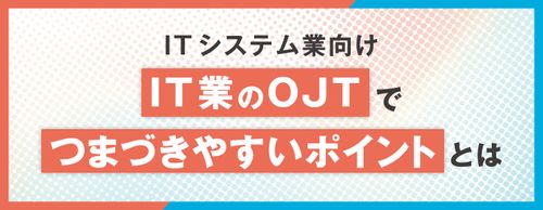 【お役立ち資料】IT業のOJTで躓きやすいポイントとは？