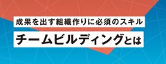 【お役立ち資料】チームビルディングとは　成果を出す組織づくりに必須のスキル