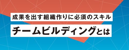 【お役立ち資料】チームビルディングとは　成果を出す組織づくりに必須のスキル