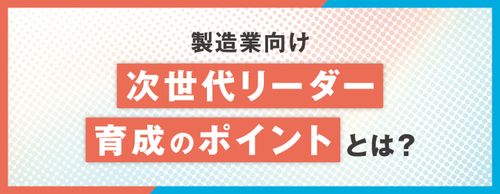 【お役立ち資料】【製造業向け】次世代リーダー育成のポイントとは？
