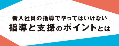 【お役立ち資料】教育係の「やってはいけない！」新人指導とは？ 指導と支援のポイントをわかりやすく解説