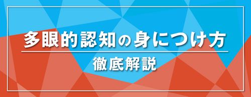 【お役立ち資料】多様な視点で物事を捉えるための 4つの行動とは―「多眼的認知」を身につけさせる