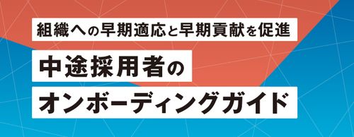 【お役立ち資料】中途採用者のオンボーディングガイド“組織への早期適応と早期貢献を促進"