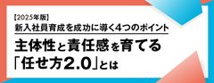 【2025年版】新入社員育成を成功に導く4つのポイント～主体性と責任感を育てる「任せ方2.0」とは～