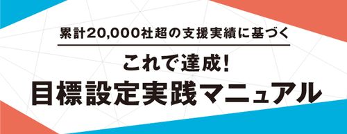 これで達成！目標設定実践マニュアル“累計20,000社超の支援実績に基づくポイント”