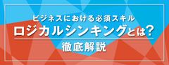 【お役立ち資料】ビジネスにおける必須スキル！「ロジカルシンキング」（論理的思考）を身につけるには