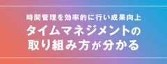 仕事の成果を上げる「タイムマネジメント」の実践方法とは？