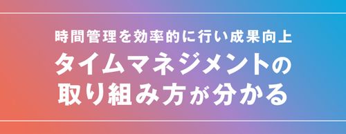 仕事の成果を上げる「タイムマネジメント」の実践方法とは？