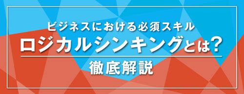 ビジネスにおける必須スキル！「ロジカルシンキング」（論理的思考）を身につけるには