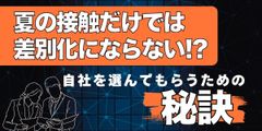 夏の接触だけでは差別化にならない⁉自社を選んでもらうための施策