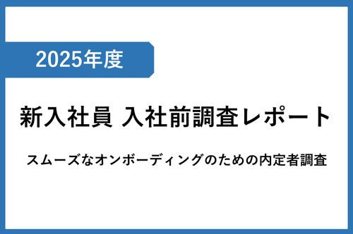 2025年度新入社員 入社前調査レポート　～スムーズなオンボーディングのための内定期調査～
