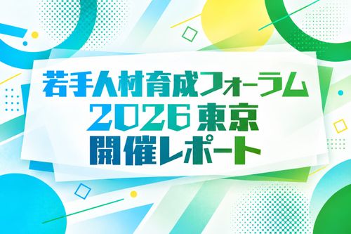 セミナーレポート若手人材育成フォーラム2026（東京）～AIと共に価値を生む人づくり・組織づくり～