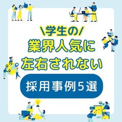 ウチの業界を志望してない学生からエントリー！？業界人気に左右されない新卒採用成功の裏側5選！