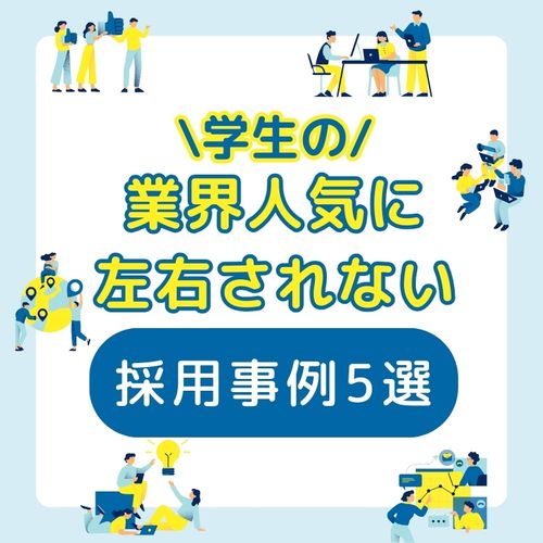 ウチの業界を志望してない学生からエントリー！？業界人気に左右されない新卒採用成功の裏側5選！