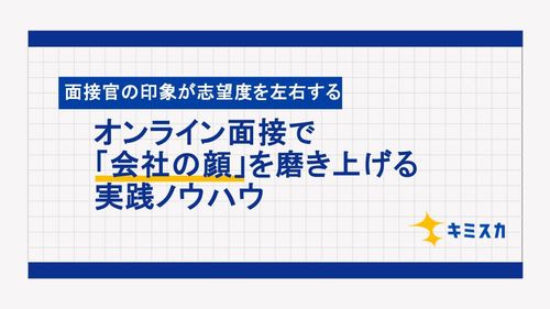 面接官の印象が志望度を左右する。オンライン面接で「会社の顔」を磨き上げる実践ノウハウ