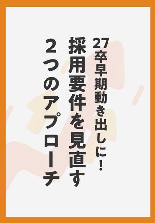 27卒早期動き出しに！採用要件を見直す2つのアプローチとは？