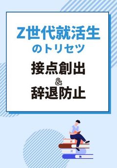 【Z世代就活生のトリセツ】「接点創出」と「辞退防止」のポイント
