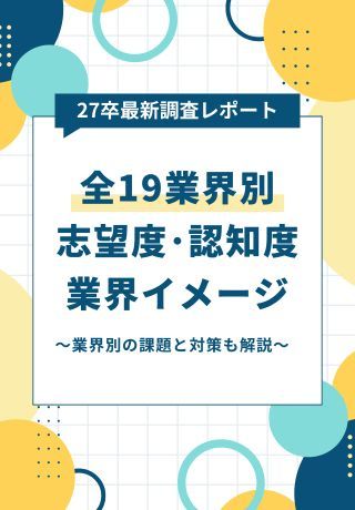 【27卒最新調査レポート】学生500名の声から紐解く、全19業界別「志望度・認知度・業界イメージ」