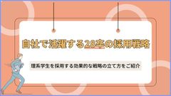 自社で活躍する28卒の採用戦略 理系学生を採用する効果的な戦略の立て方をご紹介