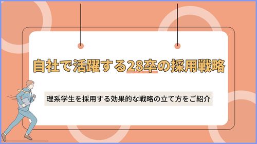 自社で活躍する28卒の採用戦略 理系学生を採用する効果的な戦略の立て方をご紹介
