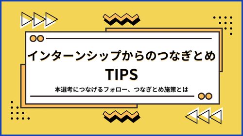 インターンシップからのつなぎとめTips 本選考につなげるフォロー、つなぎとめ施策とは