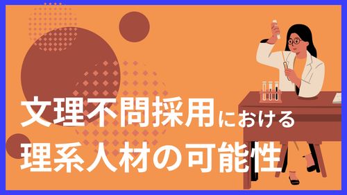文理不問採用における理系人材の可能性 理系人材の特徴から活用事例、採用方法までを解説