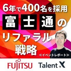 6年で400名の採用を実現した富士通のリファラル戦略≪イベントレポート≫