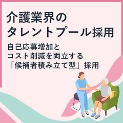 介護業界のタレントプール採用～自己応募増加とコスト削減を両立～