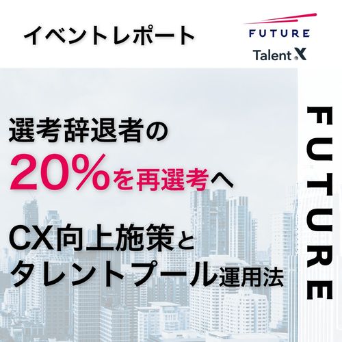 フューチャーの即戦力採用選考辞退者の20%を再選考へ繋げたCX向上施策とタレントプール運用事例