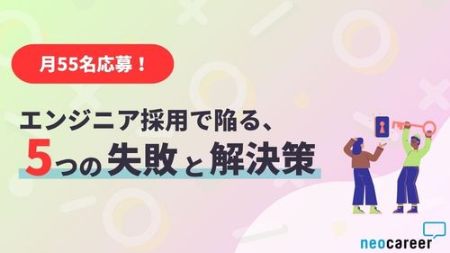 【月55名応募】エンジニア採用で陥る5つの失敗と解決策