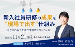 新入社員研修の成果を“現場で出す”仕組み　─ 今どきの新人を活かす育成デザインとは ─
