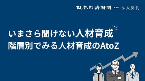 【Presented by 日経】いまさら聞けない人材育成、階層別でみる人材育成AtoZ