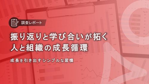 【調査レポート】振り返りと学び合いが拓く人と組織の成長循環