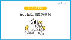 【メーカー企業向け】iroots活用成功事例