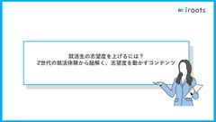 就活生の志望度を上げるには？ Z世代の就活体験から紐解く、志望度を動かすコンテンツ