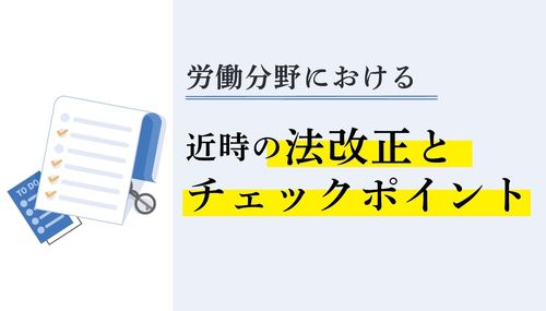 【2025年改正対応】労働分野における直近の法改正とコンプラチェックシート（弁護士・元監督官監修）