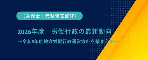 2026年度労働行政の最新動向～令和8年度地方労働行政運営方針を踏まえて～【弁護士・元監督官監修】